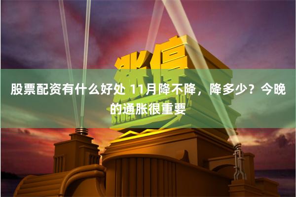 股票配资有什么好处 11月降不降，降多少？今晚的通胀很重要