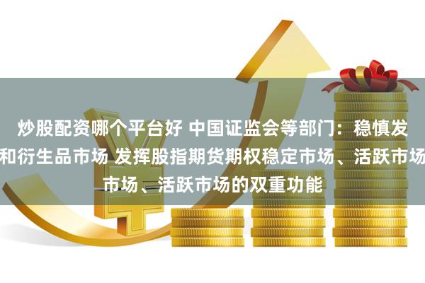 炒股配资哪个平台好 中国证监会等部门：稳慎发展金融期货和衍生品市场 发挥股指期货期权稳定市场、活跃市场的双重功能