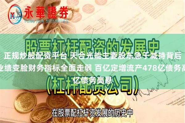 正规炒股配资平台 天合光能主要股东急于减持背后：业绩变脸财务指标全面走弱 百亿定增流产478亿债务高悬