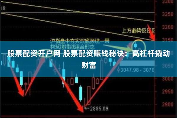股票配资开户网 股票配资赚钱秘诀：高杠杆撬动财富