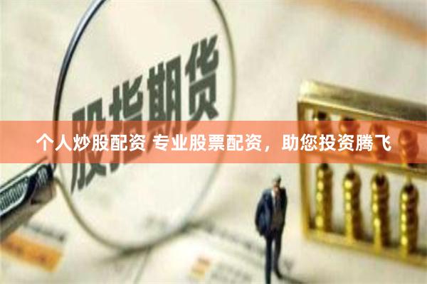 个人炒股配资 专业股票配资，助您投资腾飞