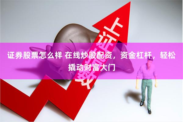 证券股票怎么样 在线炒股配资，资金杠杆，轻松撬动财富大门