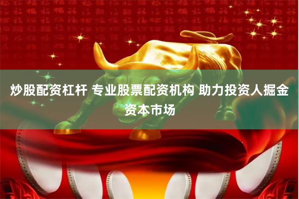 炒股配资杠杆 专业股票配资机构 助力投资人掘金资本市场
