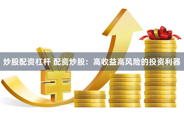 炒股配资杠杆 配资炒股：高收益高风险的投资利器