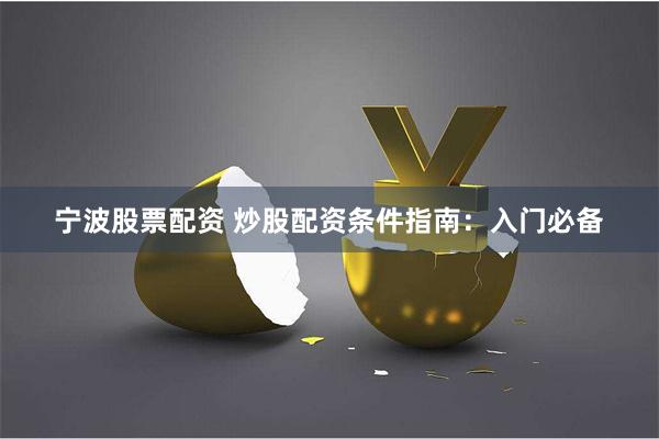 宁波股票配资 炒股配资条件指南：入门必备