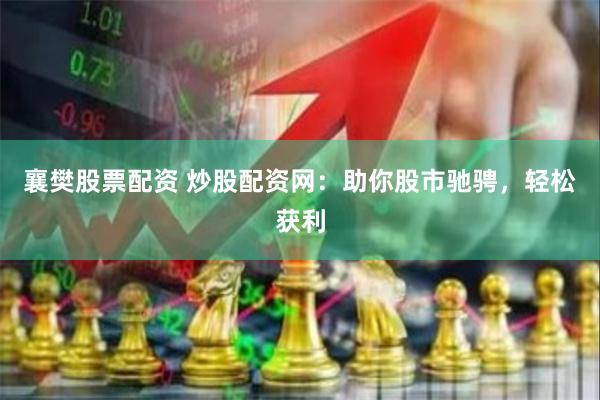 襄樊股票配资 炒股配资网：助你股市驰骋，轻松获利