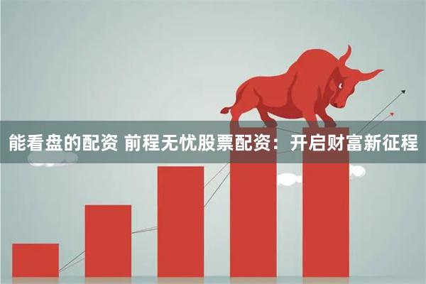 能看盘的配资 前程无忧股票配资：开启财富新征程