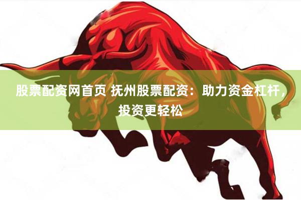 股票配资网首页 抚州股票配资：助力资金杠杆，投资更轻松