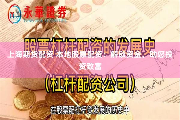上海期货配资 本地股票配资：解锁资金，助您投资致富