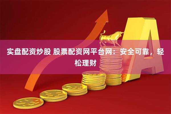 实盘配资炒股 股票配资网平台网：安全可靠，轻松理财