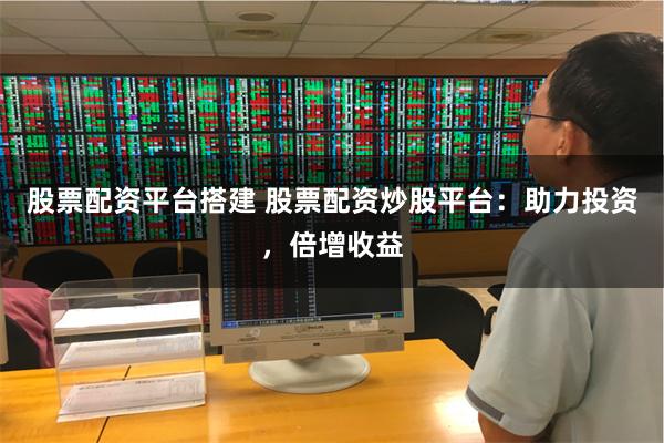 股票配资平台搭建 股票配资炒股平台：助力投资，倍增收益