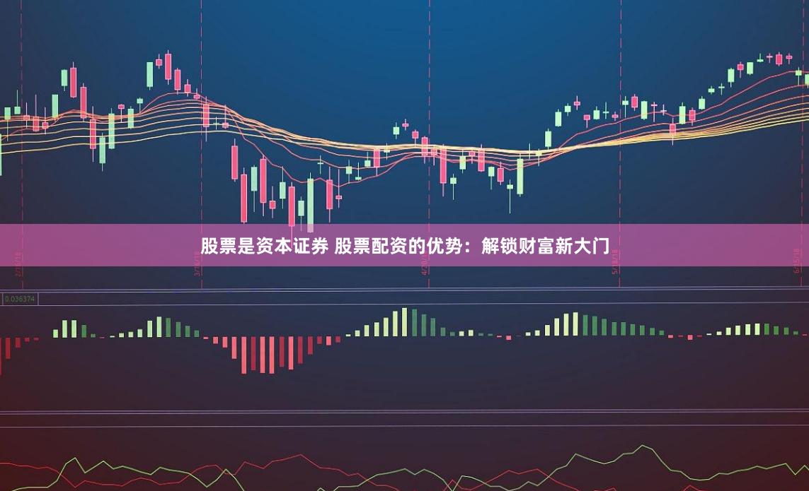 股票是资本证券 股票配资的优势：解锁财富新大门