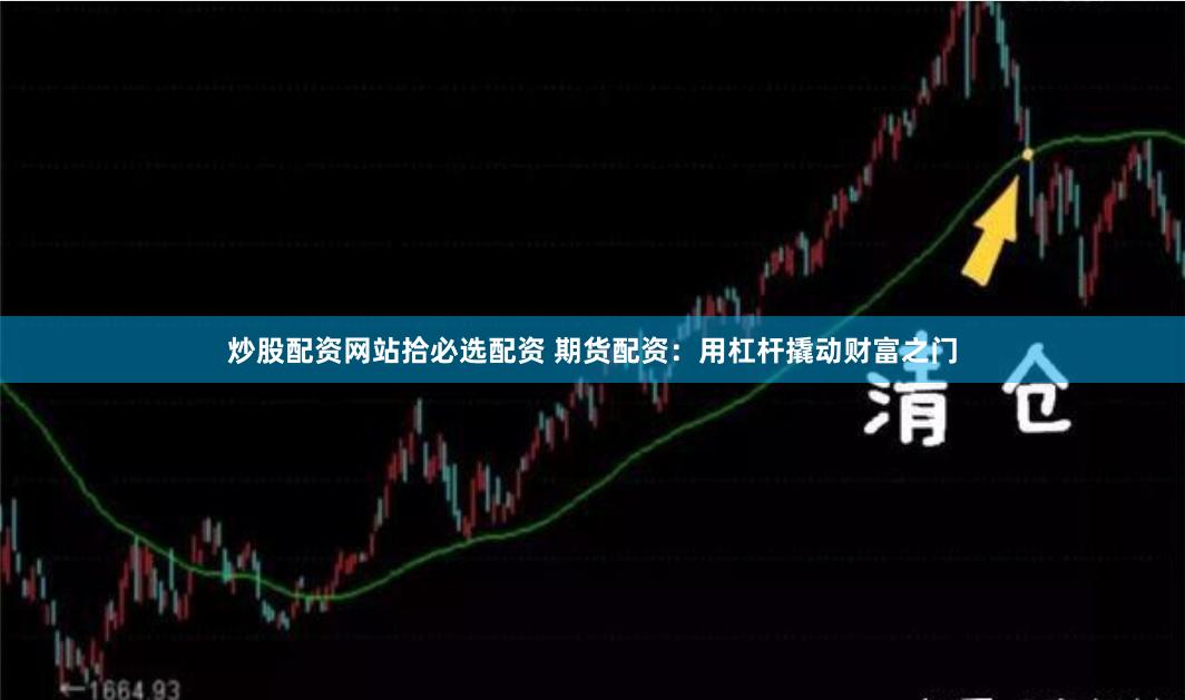 炒股配资网站拾必选配资 期货配资：用杠杆撬动财富之门
