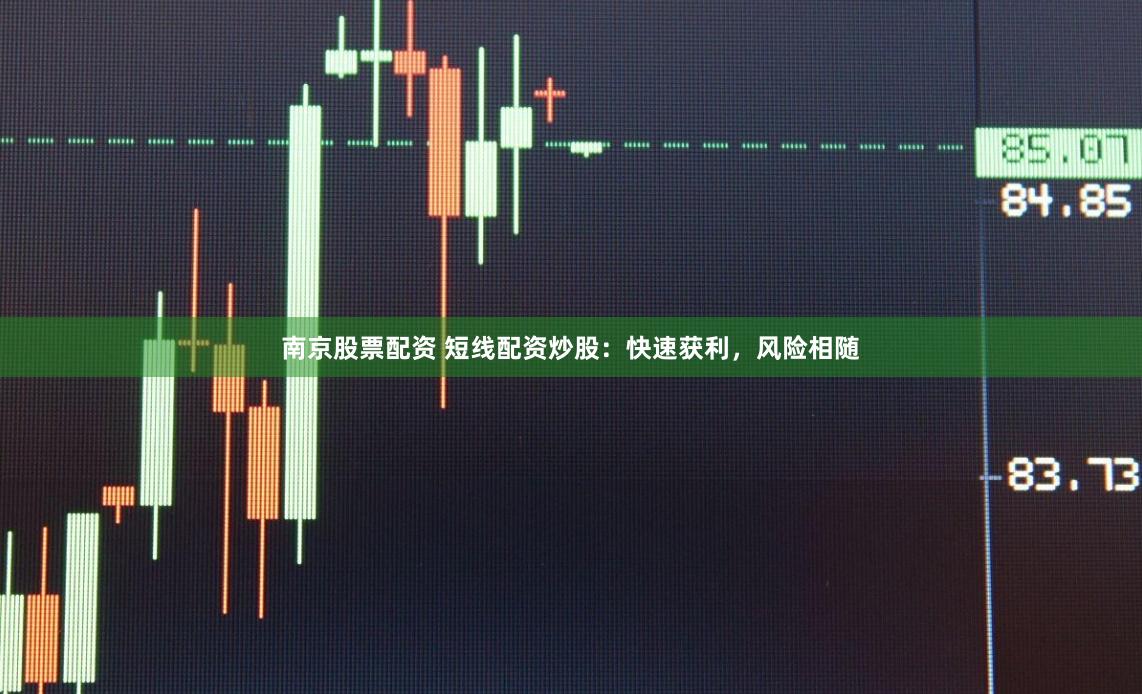 南京股票配资 短线配资炒股：快速获利，风险相随