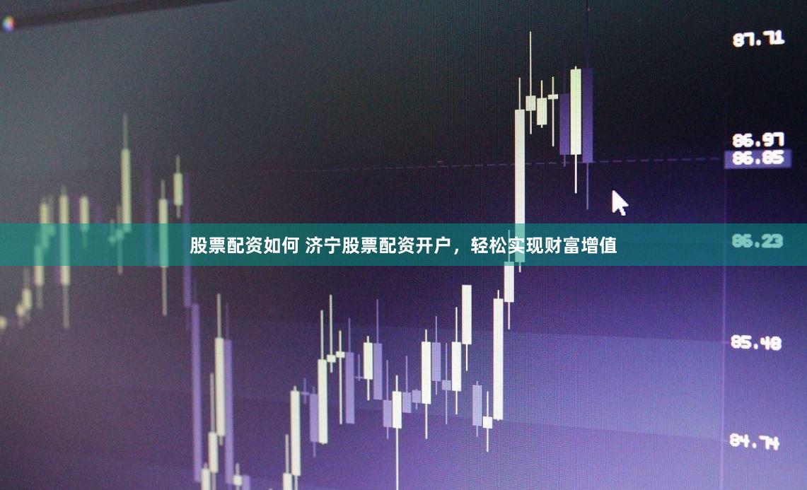 股票配资如何 济宁股票配资开户，轻松实现财富增值
