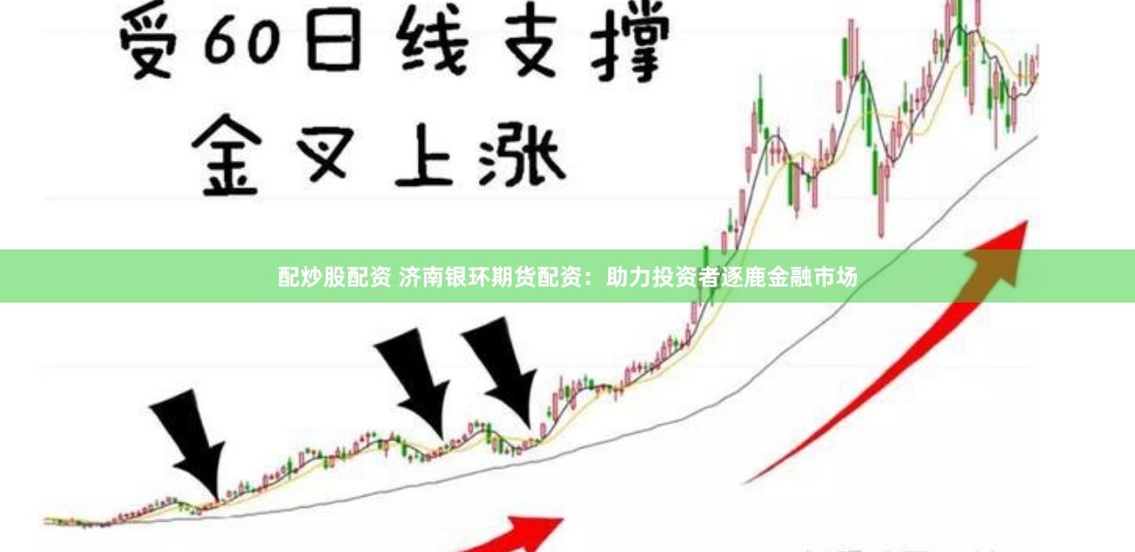 配炒股配资 济南银环期货配资：助力投资者逐鹿金融市场