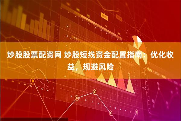 炒股股票配资网 炒股短线资金配置指南：优化收益，规避风险
