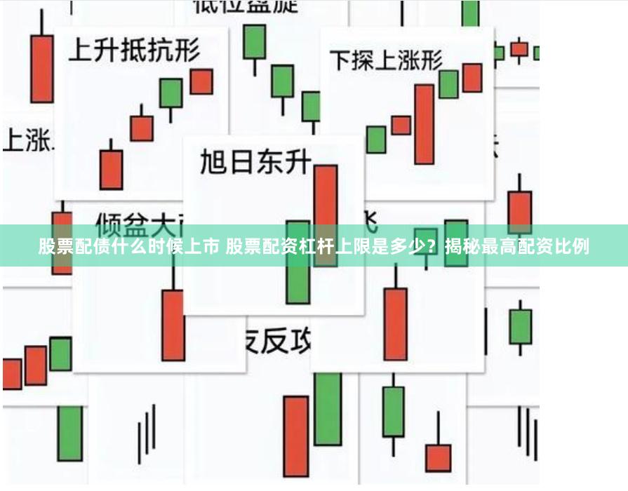 股票配债什么时候上市 股票配资杠杆上限是多少？揭秘最高配资比例