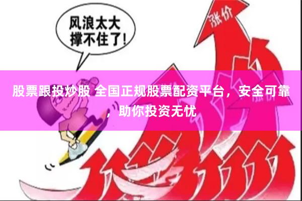 股票跟投炒股 全国正规股票配资平台，安全可靠，助你投资无忧