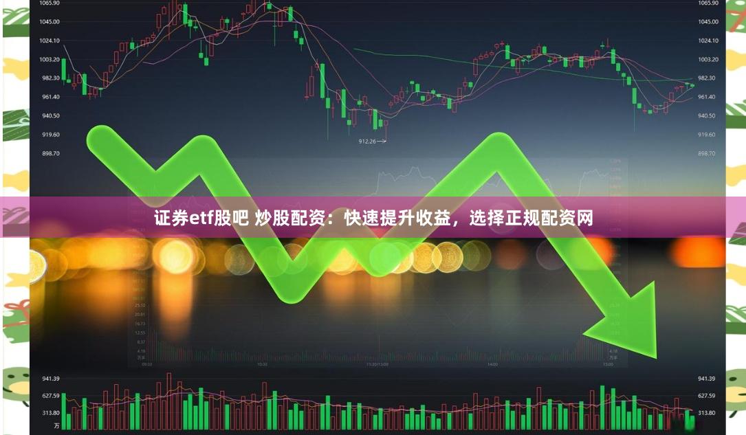 证券etf股吧 炒股配资：快速提升收益，选择正规配资网