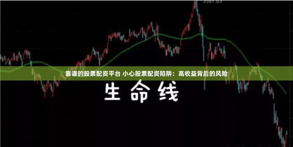 靠谱的股票配资平台 小心股票配资陷阱：高收益背后的风险