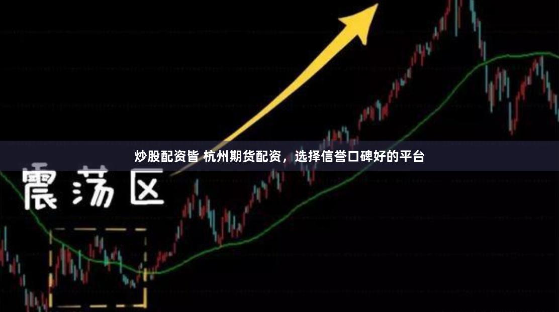 炒股配资皆 杭州期货配资，选择信誉口碑好的平台