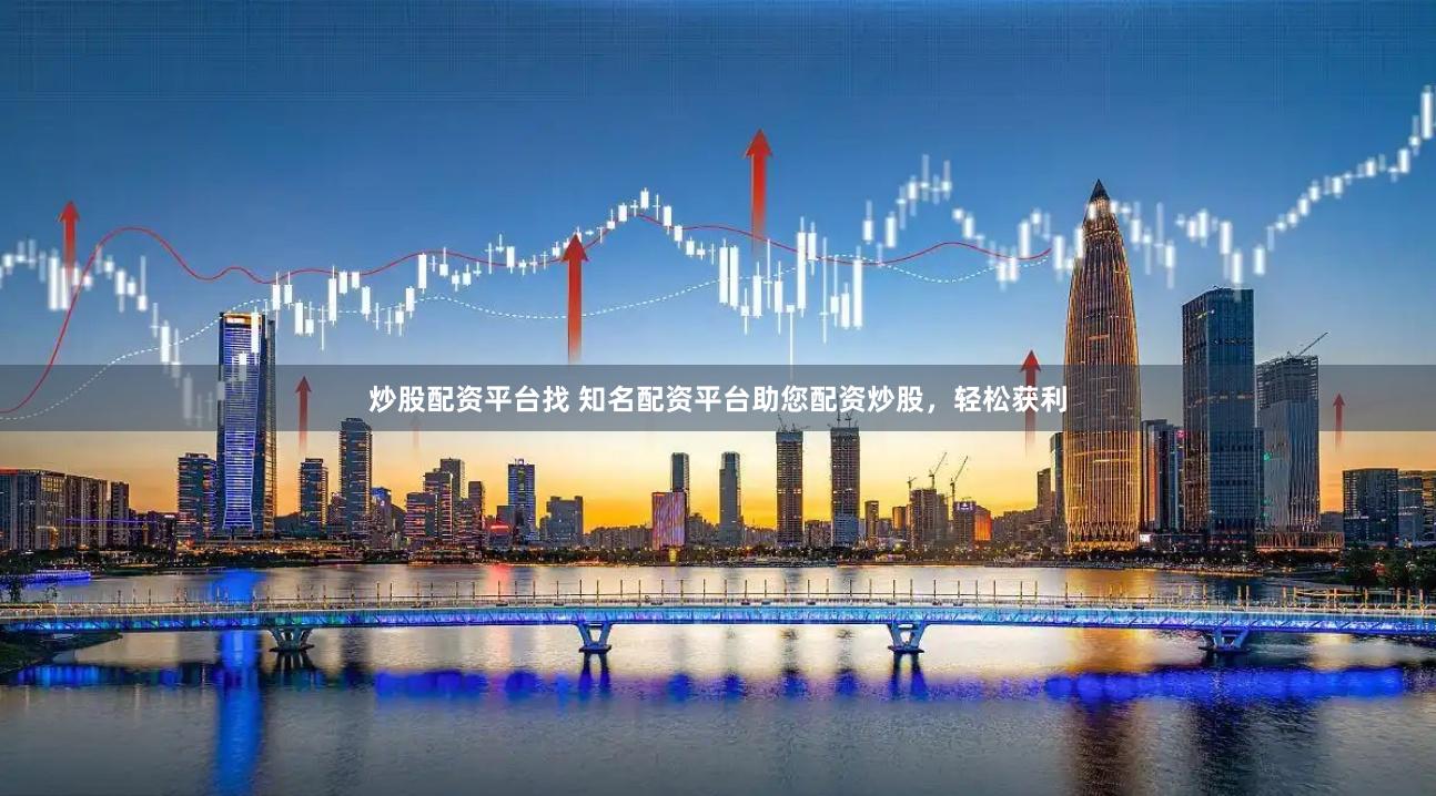 炒股配资平台找 知名配资平台助您配资炒股，轻松获利