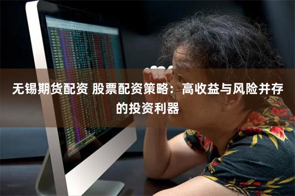 无锡期货配资 股票配资策略：高收益与风险并存的投资利器