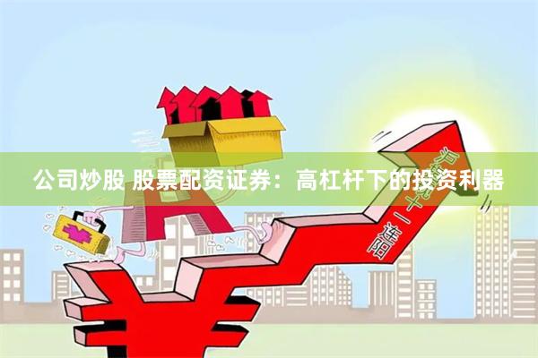 公司炒股 股票配资证券：高杠杆下的投资利器