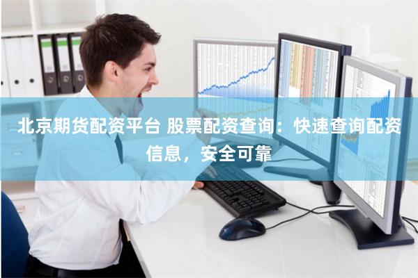 北京期货配资平台 股票配资查询：快速查询配资信息，安全可靠