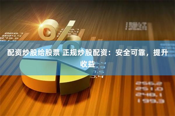 配资炒股给股票 正规炒股配资：安全可靠，提升收益