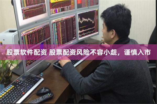 股票软件配资 股票配资风险不容小觑，谨慎入市