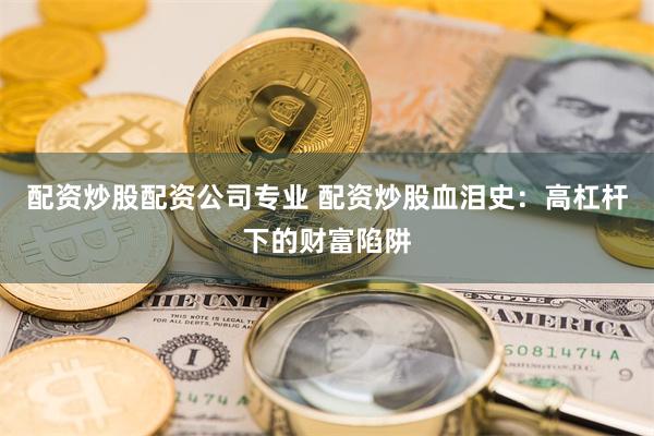 配资炒股配资公司专业 配资炒股血泪史：高杠杆下的财富陷阱
