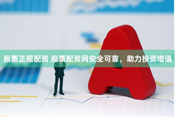 股票正规配资 股票配资网安全可靠，助力投资增值
