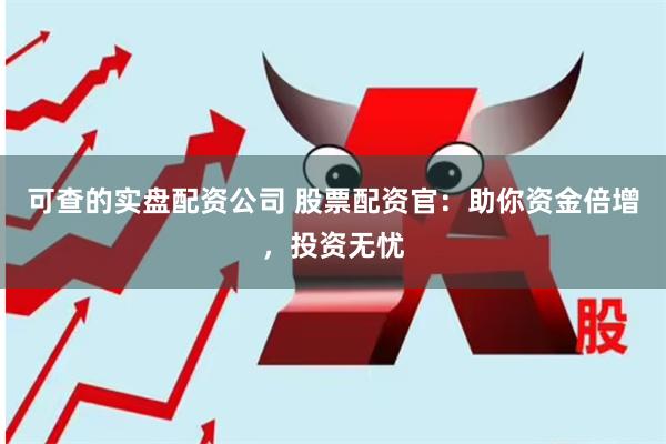可查的实盘配资公司 股票配资官：助你资金倍增，投资无忧