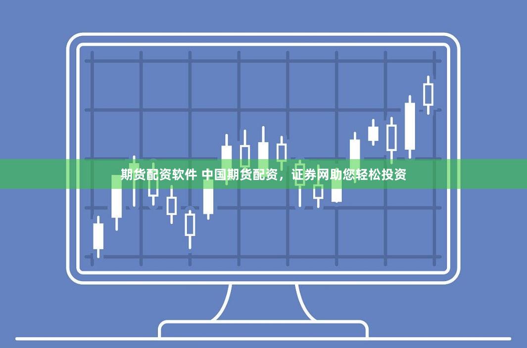 期货配资软件 中国期货配资，证券网助您轻松投资