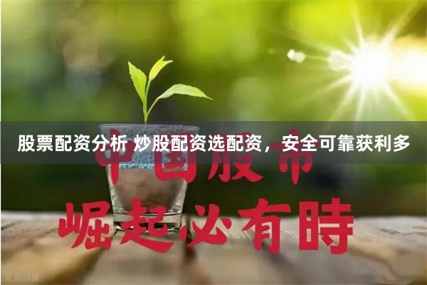 股票配资分析 炒股配资选配资，安全可靠获利多