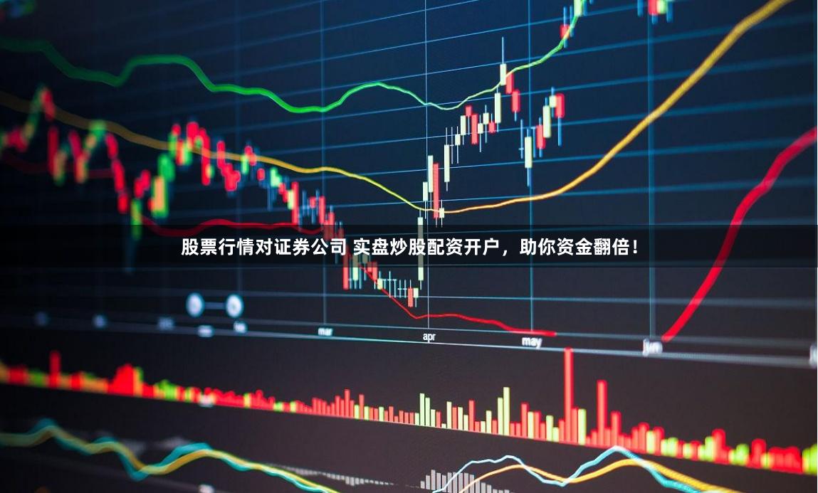 股票行情对证券公司 实盘炒股配资开户，助你资金翻倍！