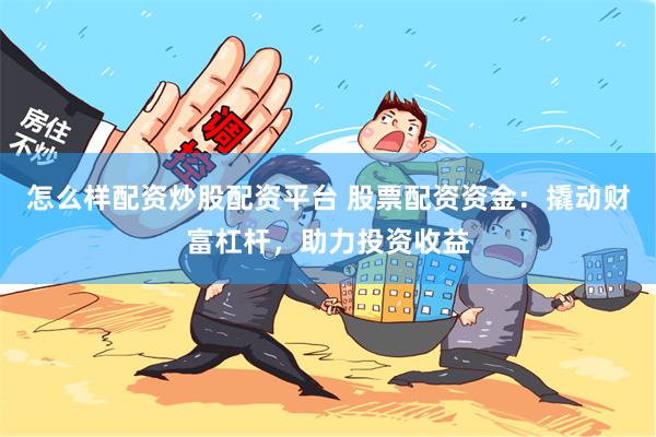 怎么样配资炒股配资平台 股票配资资金：撬动财富杠杆，助力投资收益