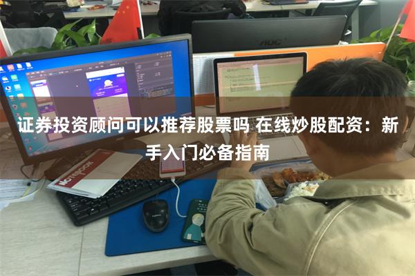 证券投资顾问可以推荐股票吗 在线炒股配资：新手入门必备指南