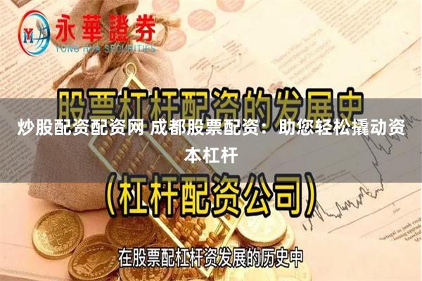炒股配资配资网 成都股票配资：助您轻松撬动资本杠杆