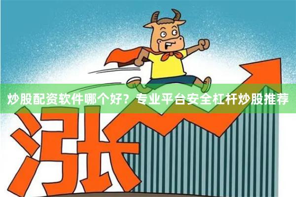 炒股配资软件哪个好？专业平台安全杠杆炒股推荐