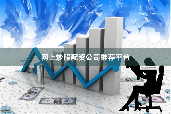 网上炒股配资公司推荐平台
