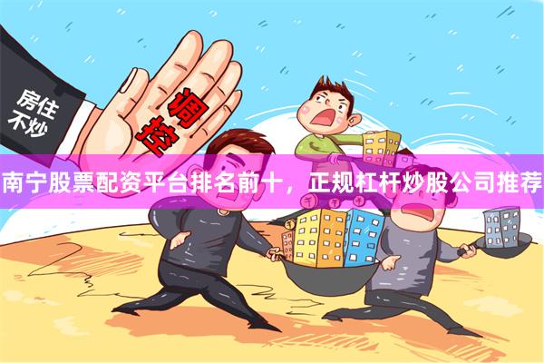 南宁股票配资平台排名前十，正规杠杆炒股公司推荐
