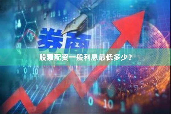 股票配资一般利息最低多少？