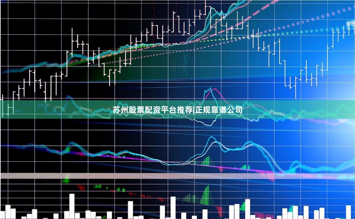 苏州股票配资平台推荐|正规靠谱公司