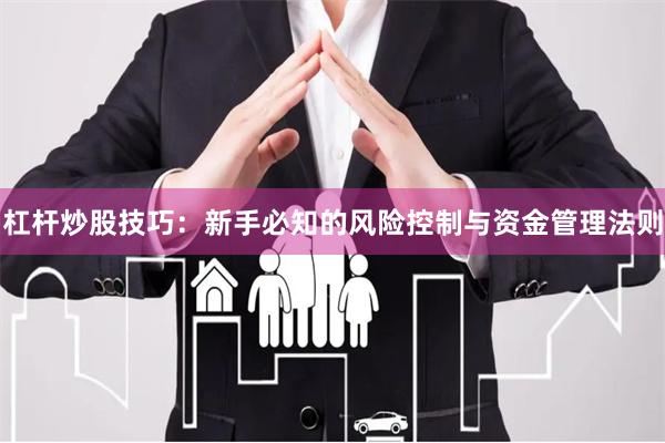 杠杆炒股技巧：新手必知的风险控制与资金管理法则