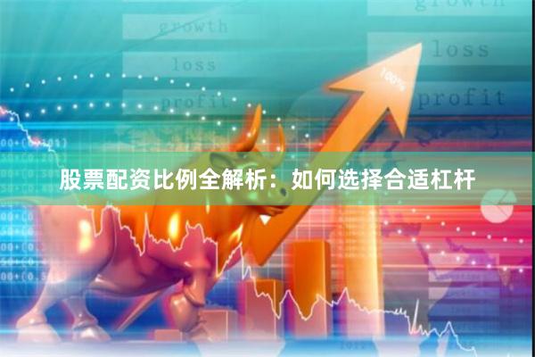 股票配资比例全解析：如何选择合适杠杆
