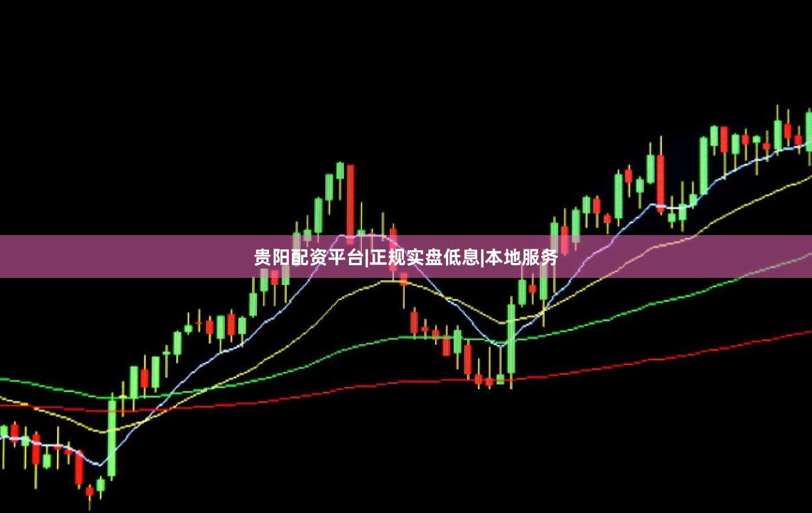 贵阳配资平台|正规实盘低息|本地服务