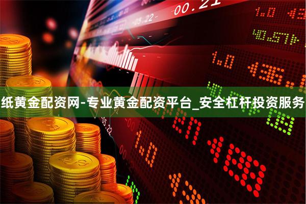 纸黄金配资网-专业黄金配资平台_安全杠杆投资服务